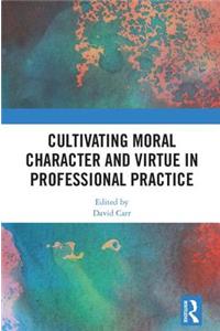 Cultivating Moral Character and Virtue in Professional Practice