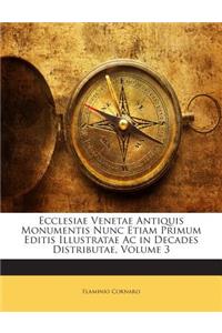 Ecclesiae Venetae Antiquis Monumentis Nunc Etiam Primum Editis Illustratae AC in Decades Distributae, Volume 3