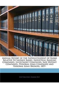 Annual Report of the Superintendent of Banks Relative to Savings Banks, Industrial Banking Companies, Investment Companies, Safe Deposit Companies, Personal Loan Companies and Personal Loan Brokers, 1857-