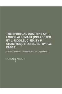 The Spiritual Doctrine of Louis Lallemant [Collected by J. Rigoleuc, Ed. by P. Champion]. Transl. Ed. by F.W. Faber