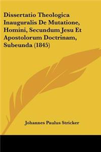 Dissertatio Theologica Inauguralis De Mutatione, Homini, Secundum Jesu Et Apostolorum Doctrinam, Subeunda (1845)