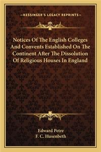 Notices of the English Colleges and Convents Established on the Continent After the Dissolution of Religious Houses in England