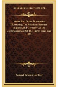 Letters and Other Documents Illustrating the Relations Between England and Germany at the Commencement of the Thirty Years War (1865)