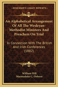 An Alphabetical Arrangement Of All The Wesleyan-Methodist Ministers And Preachers On Trial