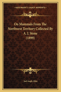 On Mammals From The Northwest Territory Collected By A. J. Stone (1899)