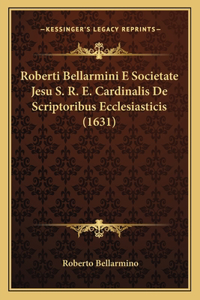 Roberti Bellarmini E Societate Jesu S. R. E. Cardinalis De Scriptoribus Ecclesiasticis (1631)