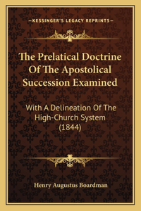 The Prelatical Doctrine Of The Apostolical Succession Examined