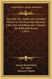 Das Erbe Der Antike; Die Fremden Worter In Der Deutschen Sprache; Uiber Das Verhaltniss Der Christen Zur Bildenden Kunst (1874)