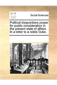 Political disquisitions proper for public consideration in the present state of affairs. In a letter to a noble Duke.