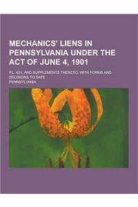 Mechanics' Liens in Pennsylvania Under the Act of June 4, 1901; P.L. 431, and Supplements Thereto. with Forms and Decisions to Date