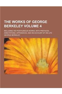 The Works of George Berkeley; Including His Posthumous Works; With Prefaces, Annotations, Appendices, and an Account of His Life Volume 4