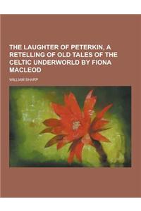 The Laughter of Peterkin, a Retelling of Old Tales of the Celtic Underworld by Fiona MacLeod