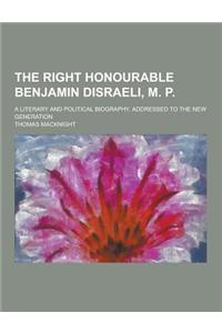 The Right Honourable Benjamin Disraeli, M. P; A Literary and Political Biography. Addressed to the New Generation