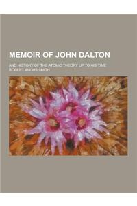 Memoir of John Dalton; And History of the Atomic Theory Up to His Time