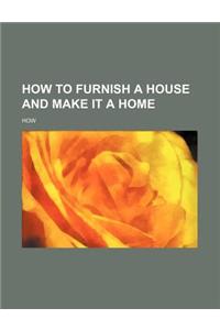 How to Furnish a House and Make It a Home