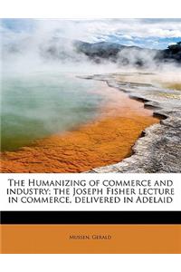 The Humanizing of Commerce and Industry; The Joseph Fisher Lecture in Commerce, Delivered in Adelaid