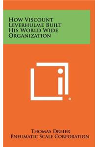 How Viscount Leverhulme Built His World Wide Organization