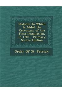 Statutes to Which Is Added the Ceremony of the First Installation, in 1783