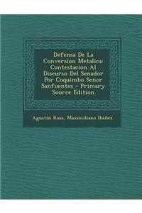 Defensa de La Conversion Metalica: Contestacion Al Discurso del Senador Por Coquimbo Senor Sanfuentes