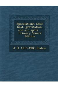 Speculations. Solar Heat, Gravitation, and Sun Spots