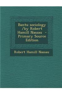 Bantu Sociology /By Robert Hamill Nassau