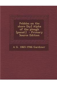 Pebbles on the Shore [By] Alpha of the Plough [Pseud.]