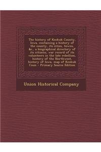 The History of Keokuk County, Iowa, Containing a History of the County, Its Cities, Towns, &C., a Biographical Directory of Its Citizens, War Record of Its Volunteers in the Late Rebellion, History of the Northwest, History of Iowa, Map of Keokuk C