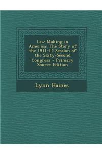 Law Making in America: The Story of the 1911-12 Session of the Sixty-Second Congress - Primary Source Edition
