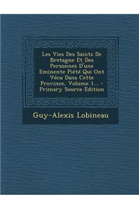 Les Vies Des Saints De Bretagne Et Des Personnes D'une Eminente Piété Qui Ont Vécu Dans Cette Province, Volume 1...
