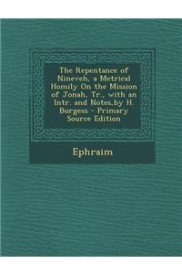 The Repentance of Nineveh, a Metrical Homily on the Mission of Jonah, Tr., with an Intr. and Notes, by H. Burgess - Primary Source Edition