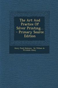 The Art and Practice of Silver Printing... - Primary Source Edition