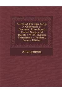 Gems of Foreign Song: A Collection of German, French and Italian Songs and Duetts: With English Translation