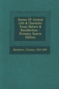 Scenes of Animal Life & Character from Nature & Recollection - Primary Source Edition