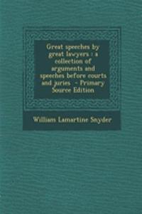 Great Speeches by Great Lawyers: A Collection of Arguments and Speeches Before Courts and Juries - Primary Source Edition