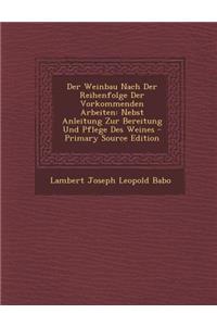 Der Weinbau Nach Der Reihenfolge Der Vorkommenden Arbeiten: Nebst Anleitung Zur Bereitung Und Pflege Des Weines - Primary Source Edition