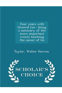 Four Years with General Lee: Being a Summary of the More Important Events Touching the Career of GE - Scholar's Choice Edition