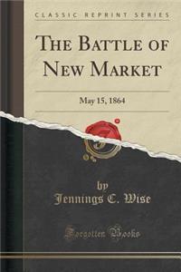 The Battle of New Market: May 15, 1864 (Classic Reprint)