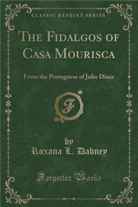 The Fidalgos of Casa Mourisca: From the Portuguese of Julio Diniz (Classic Reprint)