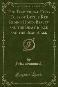 The Traditional Faëry Tales of Little Red Riding Hood, Beauty and the Beast,& Jack and the Bean Stalk (Classic Reprint)