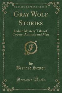 Gray Wolf Stories: Indian Mystery Tales of Coyote, Animals and Men (Classic Reprint)