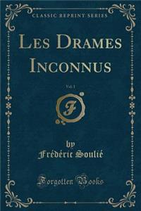 Les Drames Inconnus, Vol. 1 (Classic Reprint)