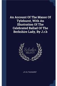An Account Of The Manor Of Tylehurst, With An Illustration Of The Celebrated Ballad Of The Berkshire Lady, By J.r.b