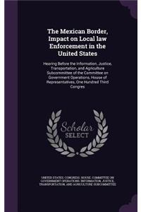 The Mexican Border, Impact on Local Law Enforcement in the United States: Hearing Before the Information, Justice, Transportation, and Agriculture Subcommittee of the Committee on Government Operations, House of Representa