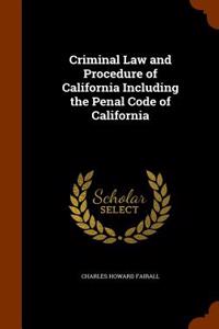 Criminal Law and Procedure of California Including the Penal Code of California