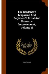 The Gardener's Magazine and Register of Rural and Domestic Improvement, Volume 13