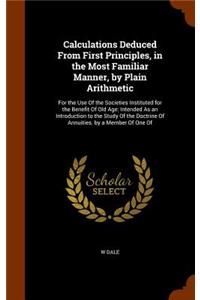Calculations Deduced From First Principles, in the Most Familiar Manner, by Plain Arithmetic