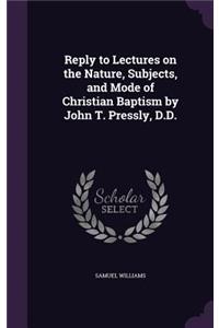 Reply to Lectures on the Nature, Subjects, and Mode of Christian Baptism by John T. Pressly, D.D.