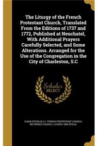 Liturgy of the French Protestant Church, Translated From the Editions of 1737 and 1772, Published at Neuchatel, With Additional Prayers Carefully Selected, and Some Alterations. Arranged for the Use of the Congregation in the City of Charleston, S.