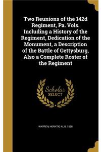 Two Reunions of the 142d Regiment, Pa. Vols. Including a History of the Regiment, Dedication of the Monument, a Description of the Battle of Gettysburg, Also a Complete Roster of the Regiment