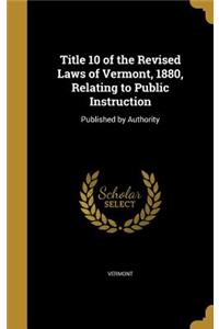 Title 10 of the Revised Laws of Vermont, 1880, Relating to Public Instruction